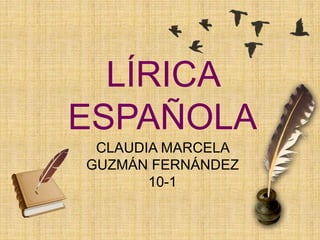 LÍRICA
ESPAÑOLA
CLAUDIA MARCELA
GUZMÁN FERNÁNDEZ
10-1
 