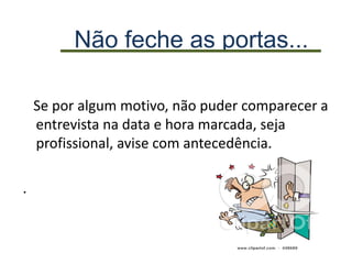 Não feche as portas...
Se por algum motivo, não puder comparecer a
entrevista na data e hora marcada, seja
profissional, avise com antecedência.
.
 