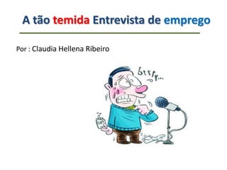 Por : Claudia Hellena Ribeiro
A tão temida Entrevista de emprego
 