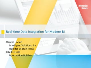 Real-time Data Integration for Modern BI
Claudia Imhoff
Intelligent Solutions, Inc.
Boulder BI Brain Trust
Jake Freivald
Information Builders
 