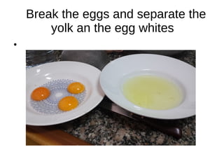 Break the eggs and separate the
yolk an the egg whites
●