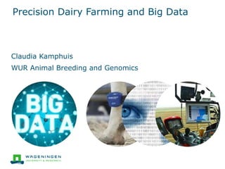 Precision Dairy Farming and Big Data
Claudia Kamphuis
WUR Animal Breeding and Genomics
 