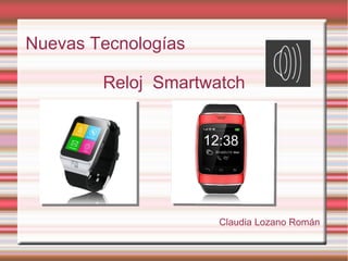 Nuevas Tecnologías
Reloj Smartwatch
Claudia Lozano Román
 