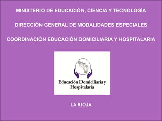 MINISTERIO DE EDUCACIÓN, CIENCIA Y TECNOLOGÍA
DIRECCIÓN GENERAL DE MODALIDADES ESPECIALES
COORDINACIÓN EDUCACIÓN DOMICILIARIA Y HOSPITALARIA
LA RIOJA
 