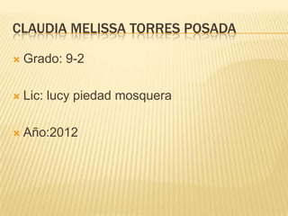 CLAUDIA MELISSA TORRES POSADA

   Grado: 9-2

   Lic: lucy piedad mosquera

   Año:2012
 