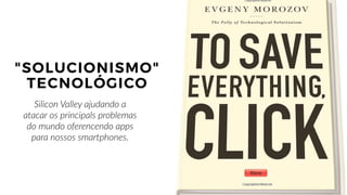 13
"SOLUCIONISMO"
TECNOLÓGICO
Silicon Valley ajudando a
atacar os principals problemas
do mundo oferencendo apps
para nossos smartphones.
 