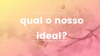 18
qual o nosso
ideal?
 