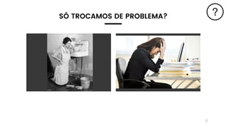 8
SÓ TROCAMOS DE PROBLEMA?
 