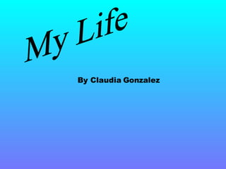 My Life By Claudia Gonzalez 
