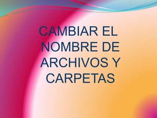 CAMBIAR EL NOMBRE DE ARCHIVOS Y CARPETAS