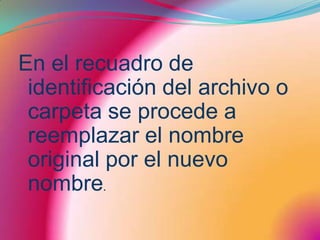 En el recuadro de identificación del archivo o carpeta se procede a reemplazar el nombre original por el nuevo nombre.