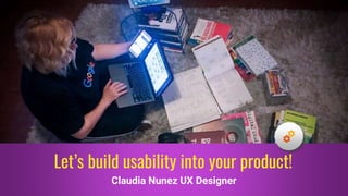 Claudia Nunez UX Designer
Let’s build usability into your product!
 