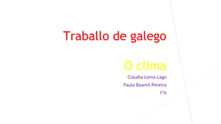 Traballo de galego
O clima
Claudia Lema Lago
Paula Baamil Pereira
1ºA
 