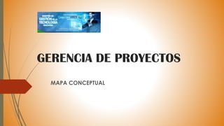 GERENCIA DE PROYECTOS
MAPA CONCEPTUAL
 