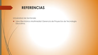REFERENCIAS
Universidad de Santander
 Libro Electrónico Multimedial: Gerencia de Proyectos de Tecnología
Educativa.
 