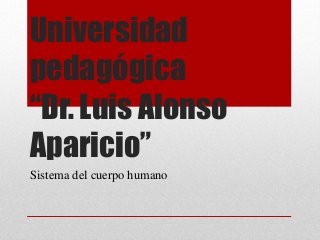 Universidad
pedagógica
“Dr. Luis Alonso
Aparicio”
Sistema del cuerpo humano
 