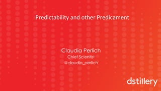 1	
Claudia Perlich
Chief Scientist
@claudia_perlich
Predictability	and	other	Predicament	
 