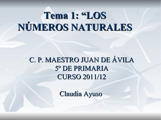 C. P. MAESTRO JUAN DE ÁVILA 5º DE PRIMARIA CURSO 2011/12 Claudia Ayuso  Tema 1: “LOS NÚMEROS NATURALES 