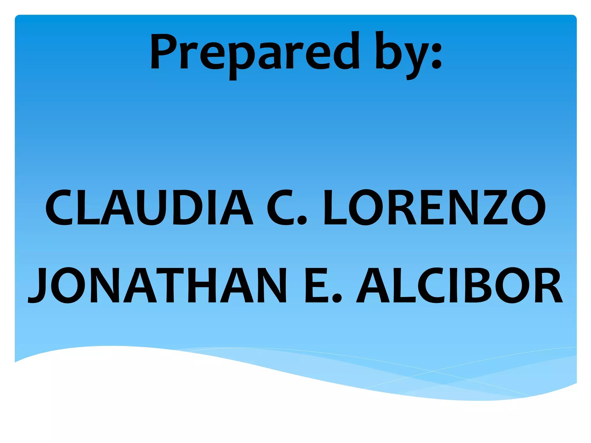 Prepared by: 
CLAUDIA C. LORENZO 
JONATHAN E. ALCIBOR 
