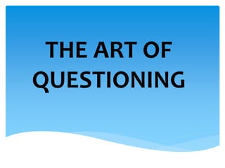 THE ART OF 
QUESTIONING 
 