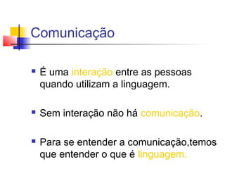 Comunicação

   É uma interação entre as pessoas
    quando utilizam a linguagem.

   Sem interação não há comunicação.
...