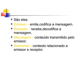    São eles:
   Emissor – emite,codifica a mensagem.
   Receptor - recebe,decodifica a
    mensagem.
   Mensagem – con...
