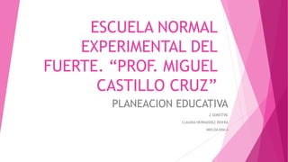 ESCUELA NORMAL
EXPERIMENTAL DEL
FUERTE. “PROF. MIGUEL
CASTILLO CRUZ”
PLANEACION EDUCATIVA
2 SEMESTRE
CLAUDIA HERNANDEZ RIVERA
IMELDA AYALA
 