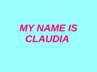 MY NAME IS
CLAUDIA
 