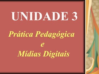 UNIDADE 3 Prática Pedagógica  e Mídias Digitais 