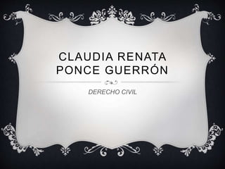 CLAUDIA RENATA 
PONCE GUERRÓN 
DERECHO CIVIL 
