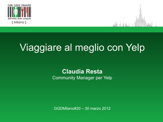 Viaggiare al meglio con Yelp

           Claudia Resta
       Community Manager per Yelp




       GGDMilano#20 – 30 marzo 2012
 
