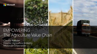 EMPOWERING
The Agriculture Value Chain
Claudia Roessler
Director Agriculture Industry
Microsoft Corporation
 