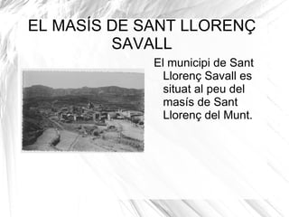 EL MASÍS DE SANT LLORENÇ
         SAVALL
             El municipi de Sant
               Llorenç Savall es
               situat al peu del
               masís de Sant
               Llorenç del Munt.
 