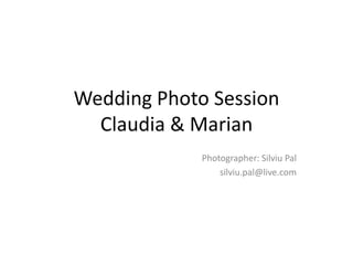 Wedding Photo Session
  Claudia & Marian
             Photographer: Silviu Pal
                 silviu.pal@live.com
 