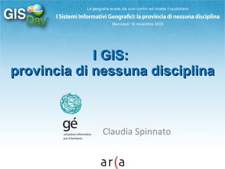 I GIS:  provincia di nessuna disciplina Claudia Spinnato 