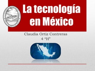 La tecnología
en México
Claudia Ortiz Contreras
4 “H”
 