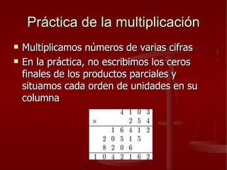 Práctica de la multiplicación Multiplicamos números de varias cifras En la práctica, no escribimos los ceros finales de los productos parciales y situamos cada orden de unidades en su columna  