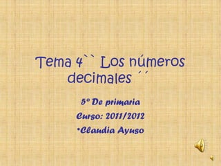 Tema 4`` Los números
decimales ´´
5º De primaria
Curso: 2011/2012
•Claudia Ayuso
 