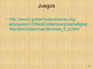 Juegos http://www2. gobiernodecanarias.org / educacion /17/ WebC / eltanque / pizarradigital / NumDec5 / decimas / decimas _5_ p.html   