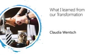 What I learned from
our Transformation
Claudia Wentsch
 