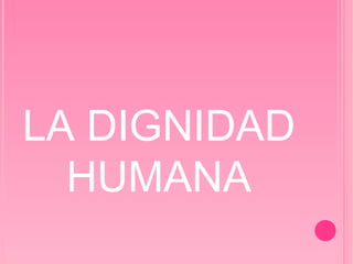 LA DIGNIDAD HUMANA 