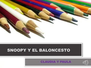 SNOOPY Y EL BALONCESTO 
CLAUDIA Y PAULA 
 