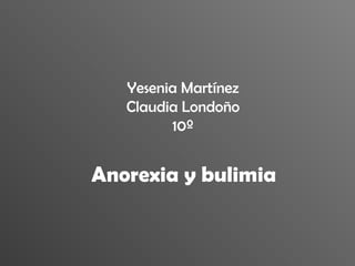 Yesenia Martínez Claudia Londoño 10º Anorexia y bulimia  