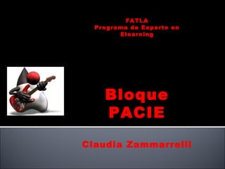 FATLA
  Programa de Experto en
        Elearning




    Bloque
    PACIE
Claudia Zammarrelli
 