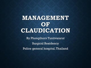 MANAGEMENT
OF
CLAUDICATION
By Phongthorn Tuntivararut
Surgical Residency
Police general hospital,Thailand
 