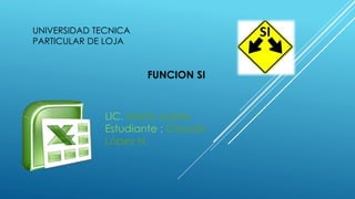 UNIVERSIDAD TECNICA
PARTICULAR DE LOJA
FUNCION SI
LIC. María Juárez
Estudiante : Claudio
López N.
 