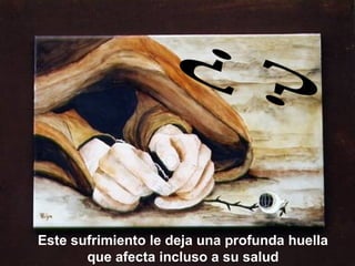 Este sufrimiento le deja una profunda huella10
       que afecta incluso a su salud
 