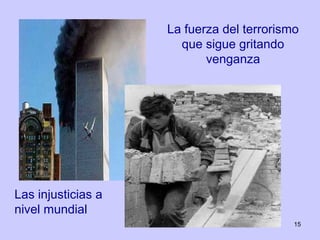 La fuerza del terrorismo
                      que sigue gritando
                           venganza




Las injusticias a
nivel mundial
                                           15
 