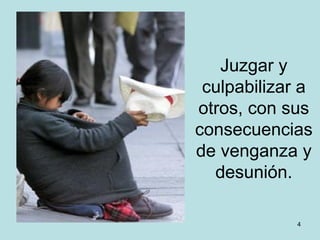 Juzgar y
 culpabilizar a
otros, con sus
consecuencias
de venganza y
  desunión.

             4
 