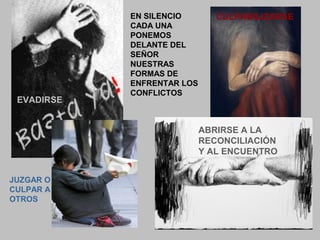 EN SILENCIO        CULPABILIZARSE
            CADA UNA
            PONEMOS
            DELANTE DEL
            SEÑOR
            NUESTRAS
            FORMAS DE
            ENFRENTAR LOS
            CONFLICTOS
 EVADIRSE


                            ABRIRSE A LA
                            RECONCILIACIÓN
                            Y AL ENCUENTRO


JUZGAR O
CULPAR A
OTROS


                                                7
 